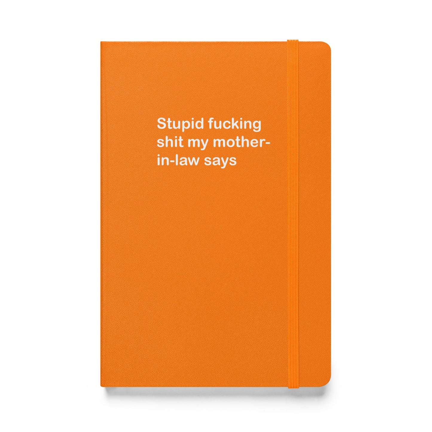 Stupid Fucking Shit My Mother-in-Law Says hardcover bound notebook
