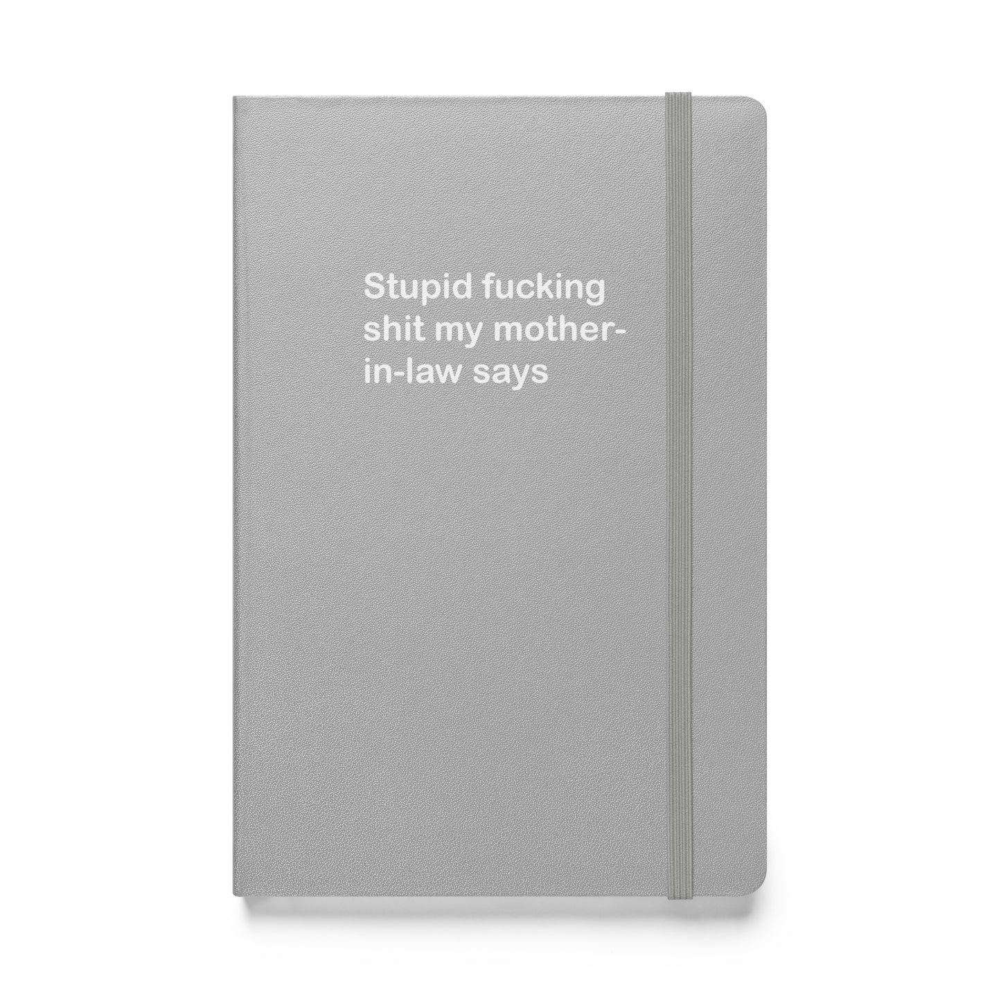 Stupid Fucking Shit My Mother-in-Law Says hardcover bound notebook